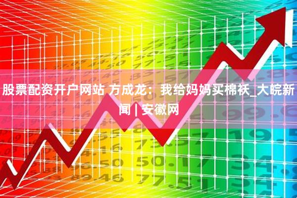 股票配资开户网站 方成龙：我给妈妈买棉袄_大皖新闻 | 安徽网
