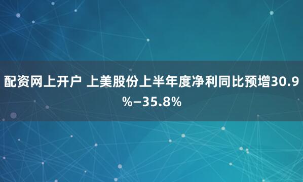 配资网上开户 上美股份上半年度净利同比预增30.9%—35.8%